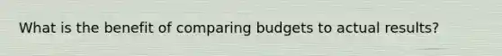 What is the benefit of comparing budgets to actual results?