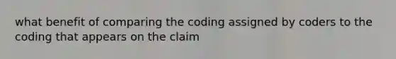 what benefit of comparing the coding assigned by coders to the coding that appears on the claim