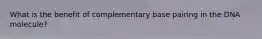 What is the benefit of complementary base pairing in the DNA molecule?