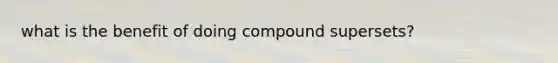 what is the benefit of doing compound supersets?