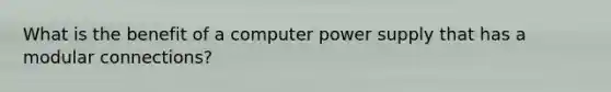 What is the benefit of a computer power supply that has a modular connections?