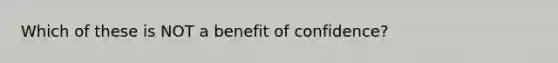 Which of these is NOT a benefit of confidence?