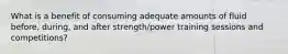 What is a benefit of consuming adequate amounts of fluid before, during, and after strength/power training sessions and competitions?