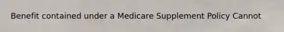 Benefit contained under a Medicare Supplement Policy Cannot