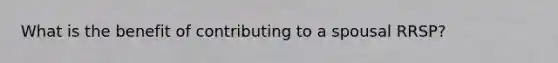 What is the benefit of contributing to a spousal RRSP?