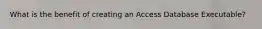 What is the benefit of creating an Access Database Executable?