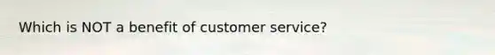 Which is NOT a benefit of customer service?