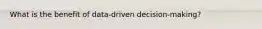 What is the benefit of data-driven decision-making?
