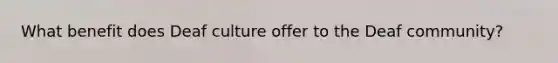 What benefit does Deaf culture offer to the Deaf community?