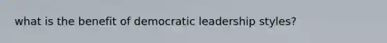 what is the benefit of democratic leadership styles?