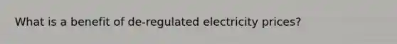 What is a benefit of de-regulated electricity prices?