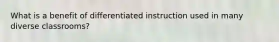 What is a benefit of differentiated instruction used in many diverse classrooms?