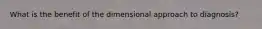 What is the benefit of the dimensional approach to diagnosis?