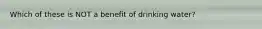 Which of these is NOT a benefit of drinking water?