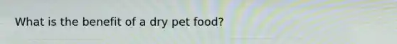 What is the benefit of a dry pet food?