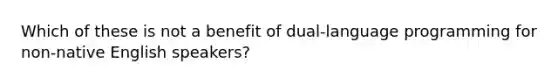 Which of these is not a benefit of dual-language programming for non-native English speakers?