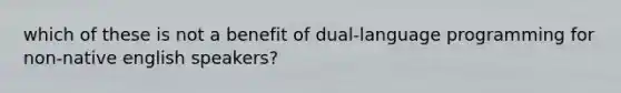 which of these is not a benefit of dual-language programming for non-native english speakers?