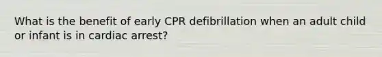 What is the benefit of early CPR defibrillation when an adult child or infant is in cardiac arrest?