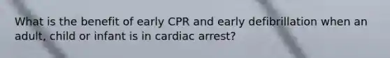 What is the benefit of early CPR and early defibrillation when an adult, child or infant is in cardiac arrest?