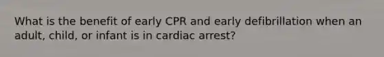 What is the benefit of early CPR and early defibrillation when an adult, child, or infant is in cardiac arrest?