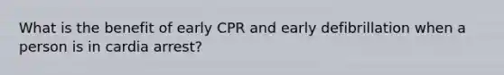 What is the benefit of early CPR and early defibrillation when a person is in cardia arrest?