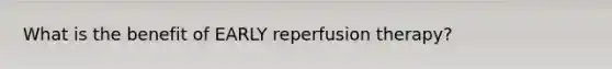 What is the benefit of EARLY reperfusion therapy?