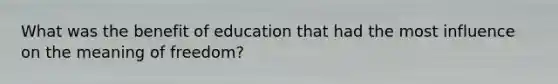 What was the benefit of education that had the most influence on the meaning of freedom?