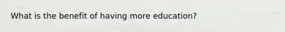 What is the benefit of having more education?