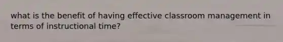 what is the benefit of having effective classroom management in terms of instructional time?