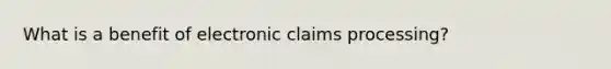 What is a benefit of electronic claims processing?