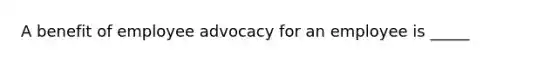 A benefit of employee advocacy for an employee is _____