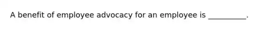 A benefit of employee advocacy for an employee is __________.