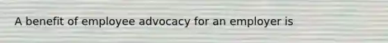 A benefit of employee advocacy for an employer is
