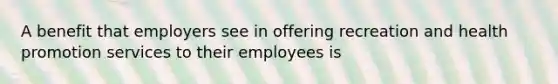 A benefit that employers see in offering recreation and health promotion services to their employees is