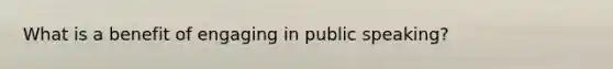 What is a benefit of engaging in public speaking?