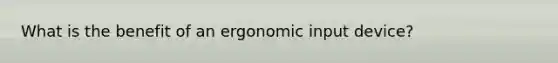 What is the benefit of an ergonomic input device?