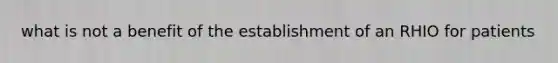 what is not a benefit of the establishment of an RHIO for patients