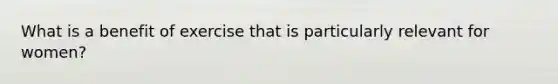 What is a benefit of exercise that is particularly relevant for women?