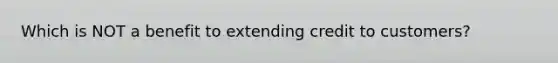 Which is NOT a benefit to extending credit to customers?