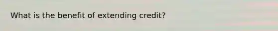 What is the benefit of extending credit?