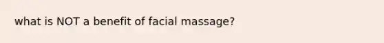 what is NOT a benefit of facial massage?