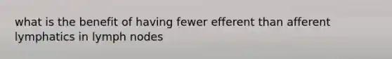 what is the benefit of having fewer efferent than afferent lymphatics in lymph nodes