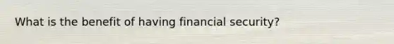 What is the benefit of having financial security?