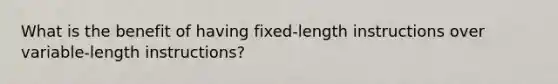 What is the benefit of having fixed-length instructions over variable-length instructions?