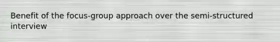 Benefit of the focus-group approach over the semi-structured interview