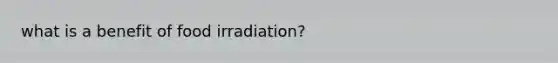 what is a benefit of food irradiation?