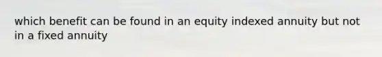 which benefit can be found in an equity indexed annuity but not in a fixed annuity