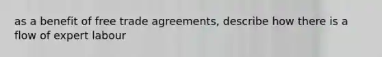 as a benefit of free trade agreements, describe how there is a flow of expert labour