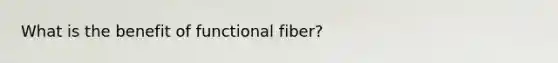 What is the benefit of functional fiber?