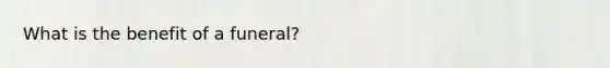 What is the benefit of a funeral?